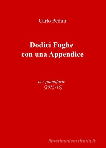 Dodici fughe con una appendice. Per pianoforte (2013-15) di Carlo Pedini edito da ilmiolibro self publishing