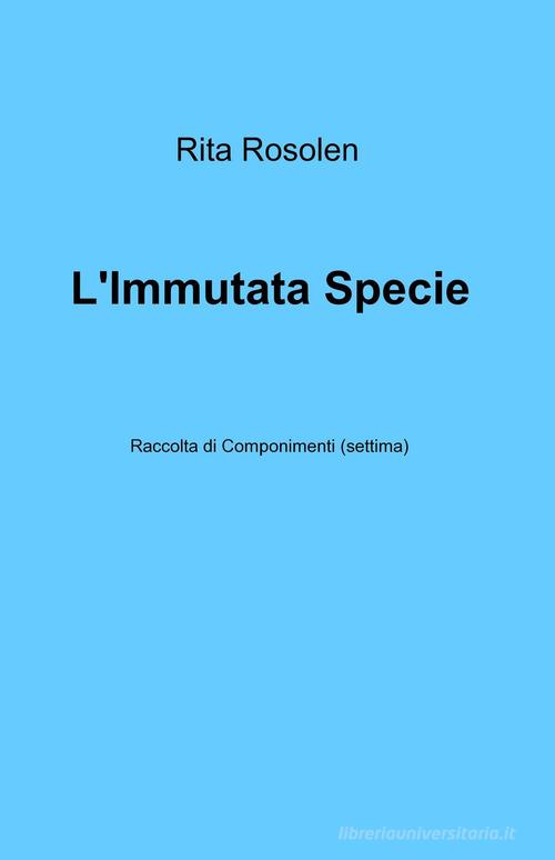 L' immutata specie di Rita Rosolen edito da ilmiolibro self publishing