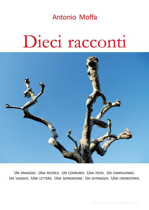 Dieci racconti. Un omaggio. Una ricerca. Un connubio. Una festa. Un compleanno. Un viaggio. Una lettera. Una separazione. Un oltraggio. Una cronistoria di Antonio Moffa edito da Edizioni Fabbri Modigliana