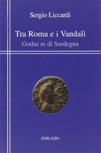 Tra Roma e i vandali. Godas re di Sardegna di Sergio Liccardi edito da Edilazio