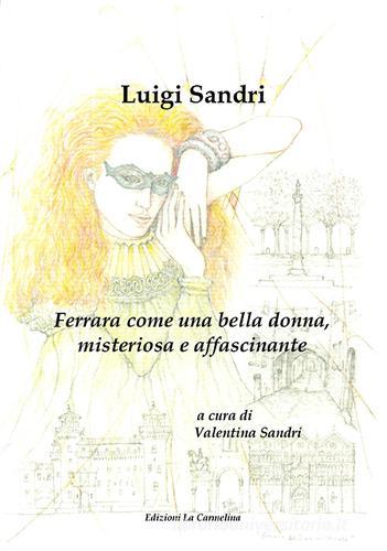 Ferrara come una bella donna, misteriosa e affascinante di Luigi Sandri edito da La Carmelina