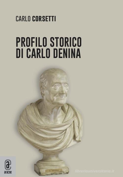 Profilo storico di Carlo Denina di Carlo Corsetti edito da Aracne (Genzano di Roma)