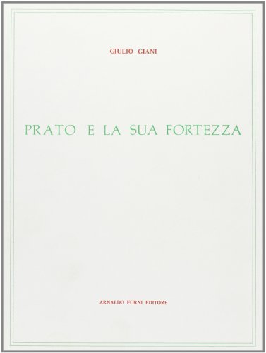 Prato e la sua fortezza dal secolo XI ai nostri giorni (rist. anast. 1908) di Giulio Giani edito da Forni