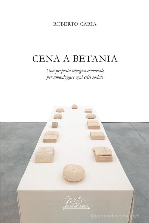 Cena a Betania. Una proposta teologico-conviviale per umanizzare ogni crisi sociale di Roberto Caria edito da Metis Academic Press