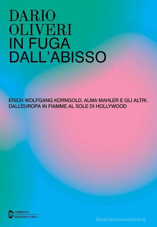 In fuga dall'abisso. Erich Wolfgang Korngold, Alma Mahler e gli altri. Dall'Europa in fiamme al sole di Hollywood di Dario Oliveri edito da Curci