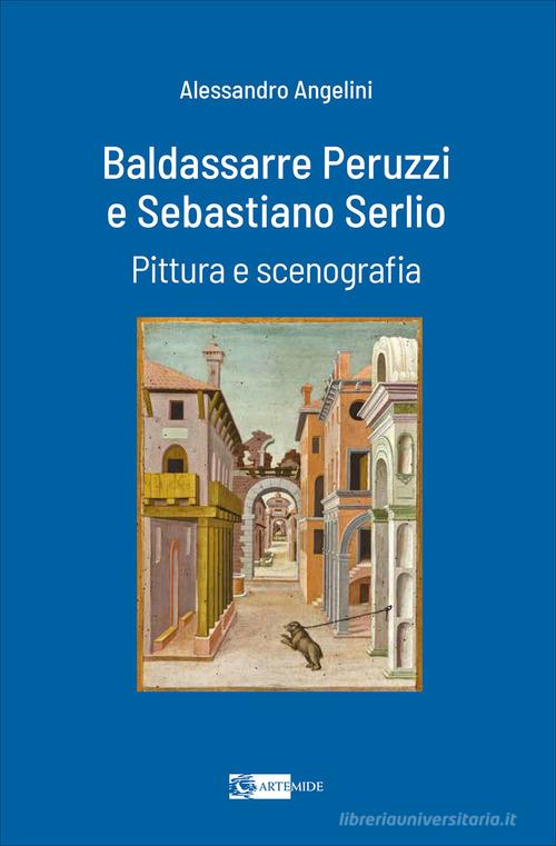 Baldassarre Peruzzi e Sebastiano Serlio. Pittura e scenografia di Alessandro Angelini edito da Artemide