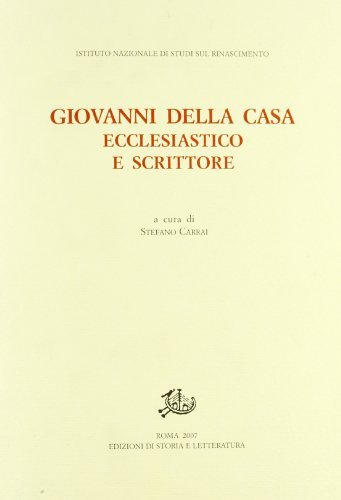 Giovanni Della Casa. Ecclesiastico e scrittore. Atti del convegno (Firenze-Borgo San Lorenzo, 20-22 novembre 2003) edito da Storia e Letteratura