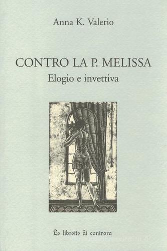 Contro la P. Melissa. Elogio e invettiva di Anna K. Valerio edito da Edizioni di AR