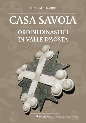 Casa Savoia. Ordini dinastici in Valle d'Aosta di Giovanni Girardini edito da Akhet