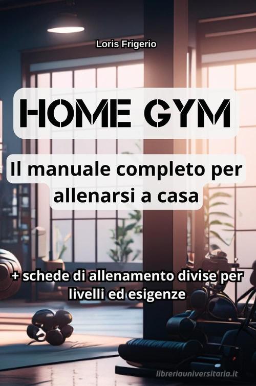 Home gym. Il manuale completo per allenarsi a casa di Loris Frigerio edito da Youcanprint