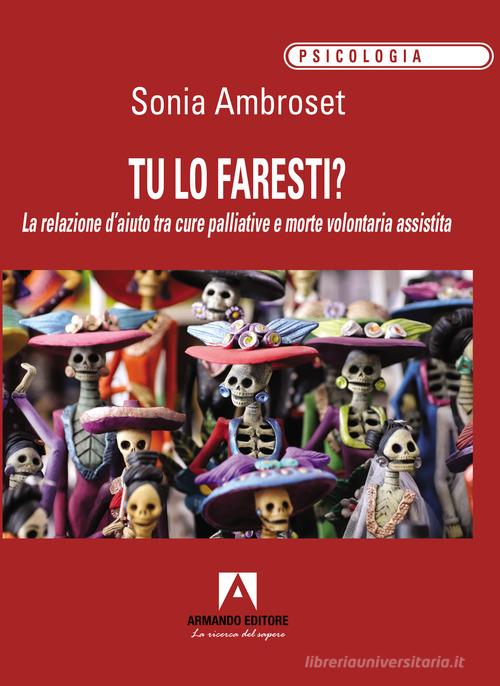 Tu lo faresti? La relazione d'aiuto tra cure palliative e morte volontaria assistita di Sonia Ambroset edito da Armando Editore