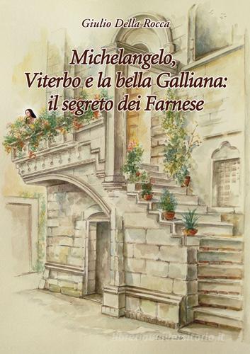 Michelangelo, Viterbo e la bella Galliana: il segreto dei Farnese di Giulio Della Rocca edito da Della Rocca