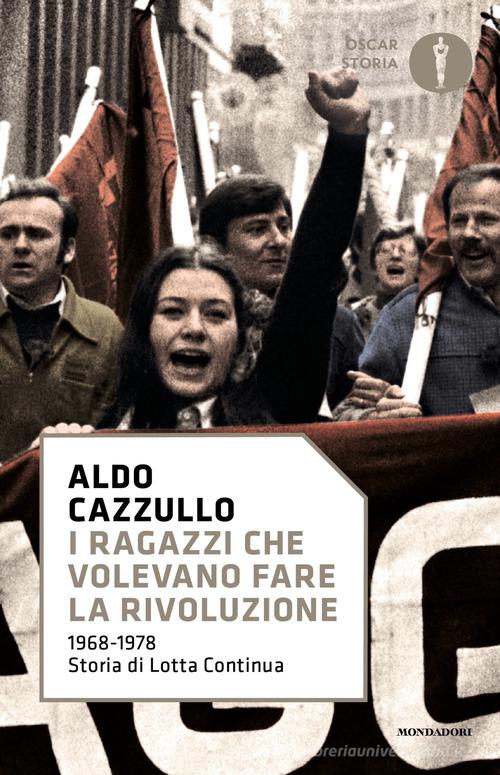 I ragazzi che volevano fare la rivoluzione, 1968-1978: storia di Lotta Continua di Aldo Cazzullo edito da Mondadori