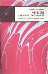 Nietzsche. Il pensiero come la dinamite. Da «La gaia scienza» a «Ecce homo» di Sossio Giametta edito da Rizzoli