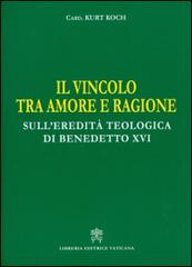 Il vincolo tra amore e ragione. Sull'eredità teologica di Benedetto XVI di Kurt Koch edito da Libreria Editrice Vaticana