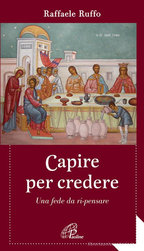 Capire per credere. Una fede da ri-pensare di Raffaele Ruffo edito da Paoline Editoriale Libri