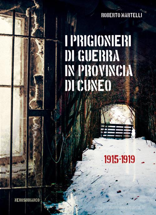 I prigionieri di guerra in provincia di Cuneo. 1915-1919 di Roberto Martelli edito da Nerosubianco