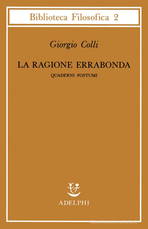 La ragione errabonda. Quaderni postumi di Giorgio Colli con