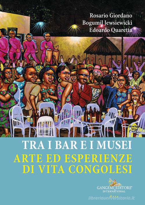 Tra i bar e i musei. Arte ed esperienze di vita congolesi di Rosario Giordano, Bougumil Jewsiewicki, Edoardo Quaretta edito da Gangemi Editore