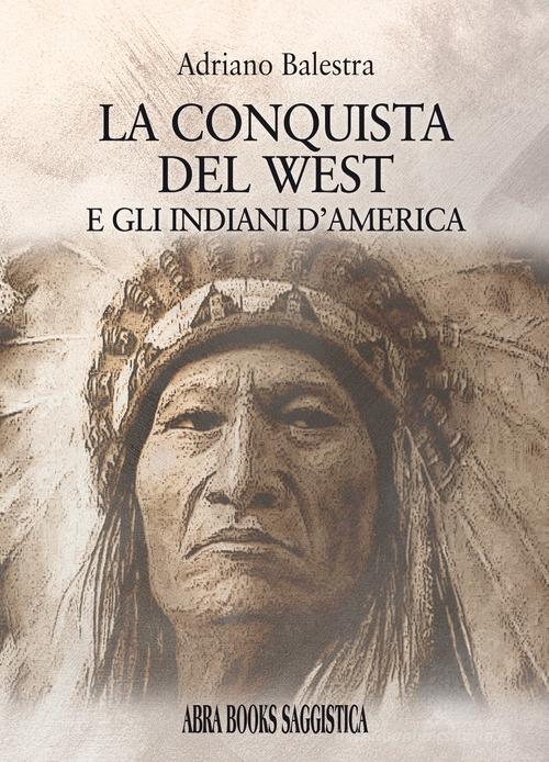 La conquista del West e gli indiani d'America di Adriano Balestra edito da Abrabooks