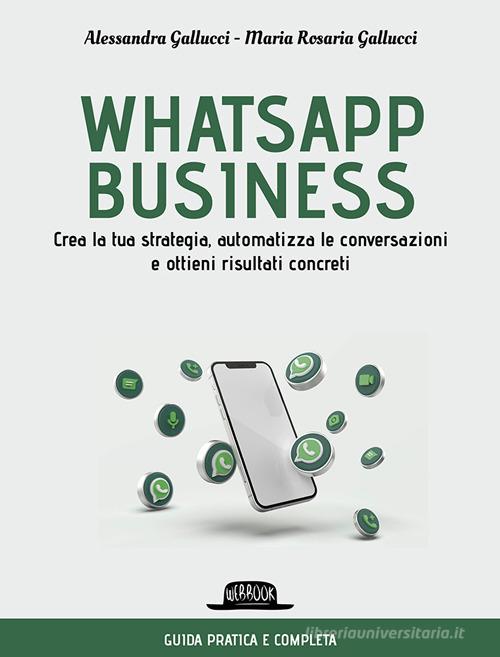 Whatsapp business. Crea la tua strategia, automatizza le conversazioni e ottieni risultati concreti di Alessandra Gallucci, Maria Rosaria Gallucci edito da Flaccovio Dario
