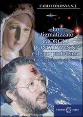 Lo stigmatizzato Giorgio Bongiovanni e il suo profetismo di Carlo Colonna edito da Edizioni Segno