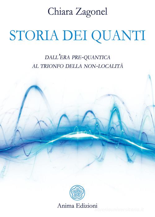 Storia dei quanti. Dall'era pre-quantica al trionfo della non-località di Chiara Zagonel edito da Anima Edizioni