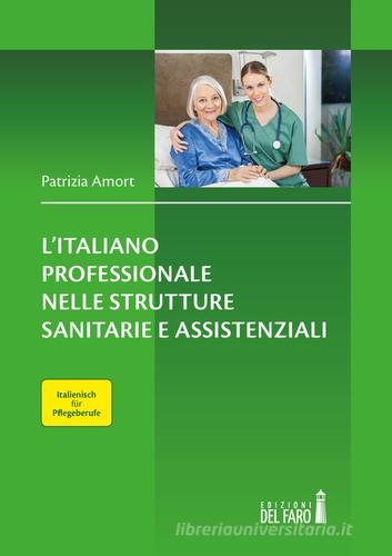 L' italiano professionale nelle strutture sanitarie assistenziali. Italienisch für Pflegeberufe. Testo tedesco a fronte di Patrizia Amort edito da Edizioni del Faro