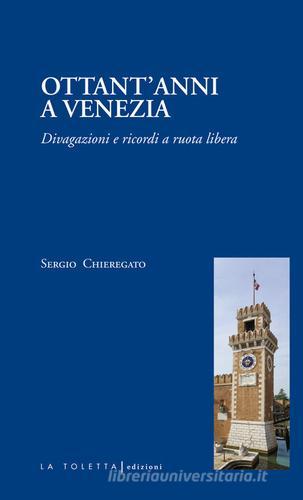 Ottant'anni a Venezia. Divagazioni e ricordi a ruota libera di Sergio Chieregato edito da LA TOLETTA Edizioni