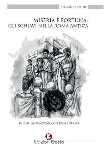 Miseria e fortuna: gli schiavi nella Roma antica di Stefano Azzone edito da Edizioni Efesto