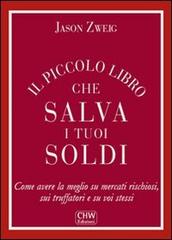 Il piccolo libro che salva i tuoi soldi. Come avere la meglio su mercati rischiosi, sui truffatori e su voi stessi di Jason Zweig edito da CHW Edizioni