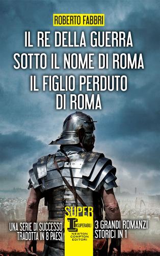 Il re della guerra - Sotto il nome di Roma - Il figlio perduto di Roma di Roberto Fabbri edito da Newton & Compton