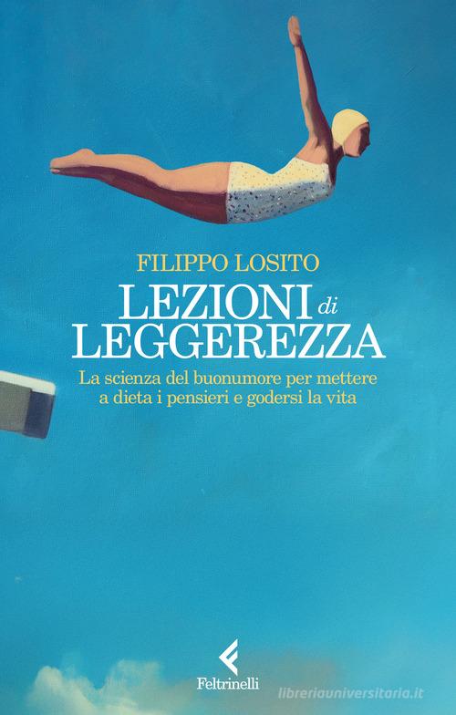 Lezioni di leggerezza. La scienza del buonumore per mettere a dieta i pensieri e godersi la vita di Filippo Losito edito da Feltrinelli