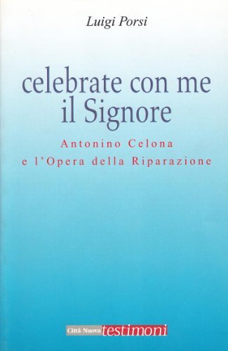 Celebrate con me il Signore. Antonio Celona e l'Opera della Riparazione di Luigi Porsi edito da Città Nuova