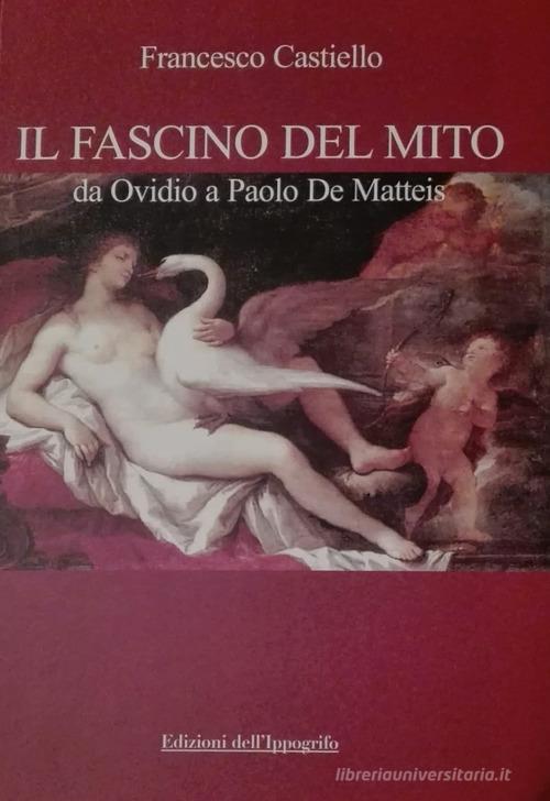 Il fascino del mito. Da Ovidio a Paolo De Matteis di Francesco Castiello edito da Edizioni dell'Ippogrifo