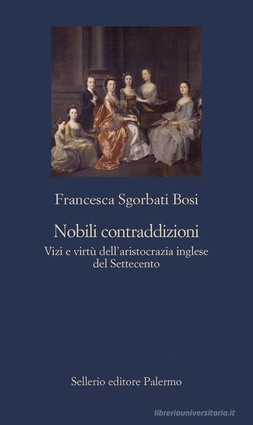 Nobili contraddizioni. Vizi e virtù dell'aristocrazia inglese del Settecento di Francesca Sgorbati Bosi edito da Sellerio Editore Palermo