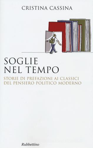 Soglie nel tempo. Storie di prefazioni ai classici del pensiero politico moderno di Cristina Cassina edito da Rubbettino