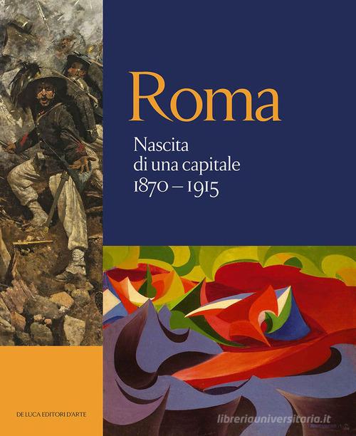 Roma. Nascita di una capitale 1870-1915. Ediz. illustrata edito da De Luca Editori d'Arte