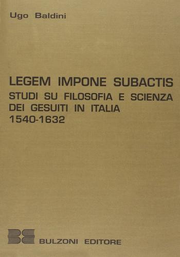 Legem impone subactis. Studi su filosofia e scienza dei gesuiti in Italia (1540-1632) di Ugo Baldini edito da Bulzoni