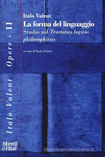 La forma del linguaggio. Studio sul «Tractatus logico-philosophicus» di Italo Valent edito da Moretti & Vitali