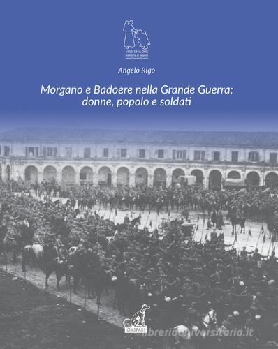 Morgano e Badoere nella Grande Guerra: donne, popolo e soldati. Ediz. illustrata di Angelo Rigo edito da Gaspari