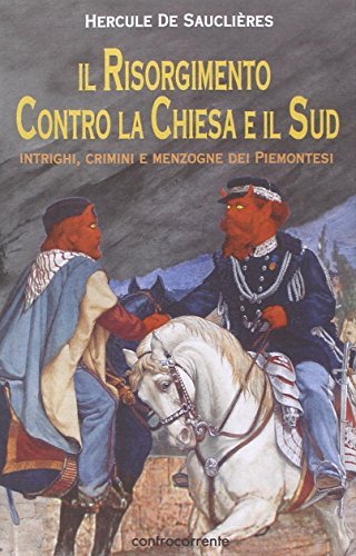 Il Risorgimento contro la Chiesa e il Sud. Intrighi, crimini e menzogne dei piemontesi di Hercule de Sauclières edito da Controcorrente