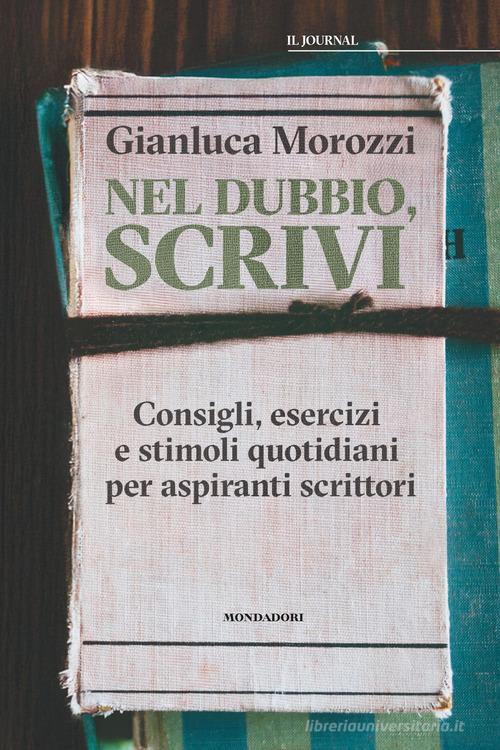 Nel dubbio, scrivi. Consigli, esercizi e stimoli quotidiani per aspiranti scrittori di Gianluca Morozzi edito da Mondadori Electa
