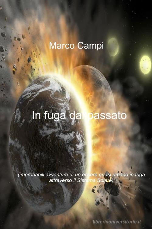 Libro In fuga dal passato. Improbabili avventure di un essere quasi umano in fuga attraverso il sistema solare di Marco Campi La community di ilmiolibro.it di ilmiolibro self publishing