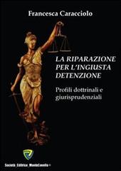 La riparazione per l'ingiusta detenzione. Profili dottrinali e giurisprudenziali edito da Montecovello