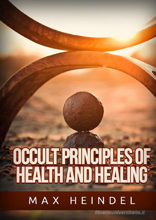 Occult principles of health and healing di Max Heindel edito da StreetLib