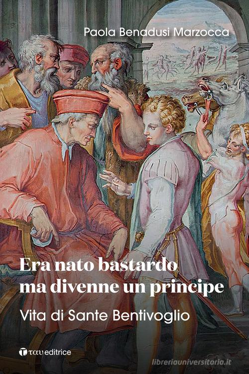 Era nato bastardo ma divenne un principe. Vita di Sante Bentivoglio di Paola Benadusi Marzocca edito da Tau