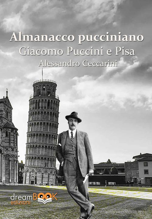 Almanacco pucciniano. Giacomo Puccini e Pisa. Ediz. integrale vol. 1 di Alessandro Ceccarini edito da dreamBOOK edizioni