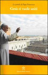 Gesù ci vuole uniti. Le parole di papa Francesco di Francesco (Jorge Mario Bergoglio) edito da Libreria Editrice Vaticana