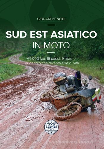 Sud Est asiatico in moto. 69.000 km, 19 paesi, 9 mesi e un motoviaggio che diventa stile di vita di Gionata Nencini edito da Nuove Esperienze